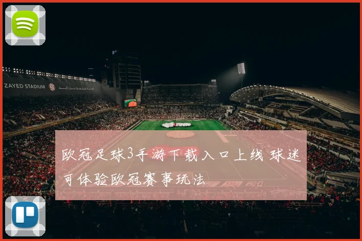 欧冠足球3手游下载入口上线 球迷可体验欧冠赛事玩法