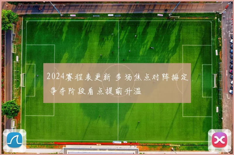 2024赛程表更新 多场焦点对阵排定 争夺阶段看点提前升温
