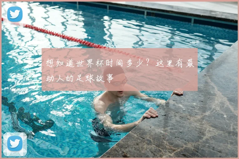 想知道世界杯时间多少？这里有最动人的足球故事