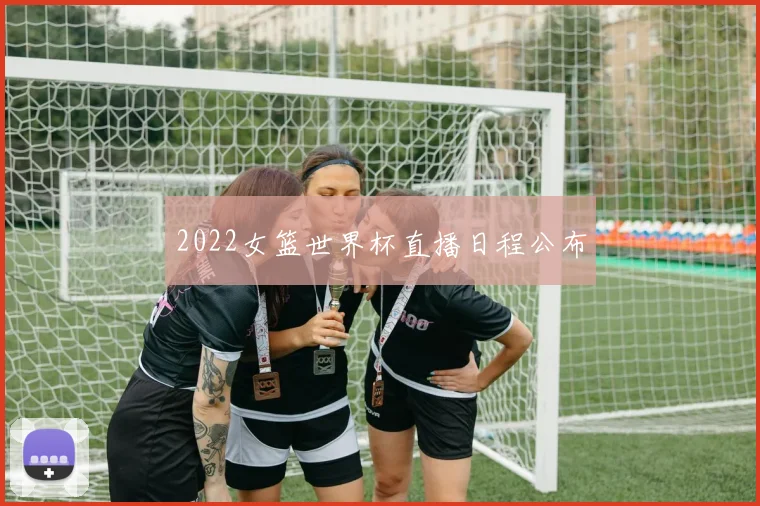 2022女篮世界杯直播日程公布