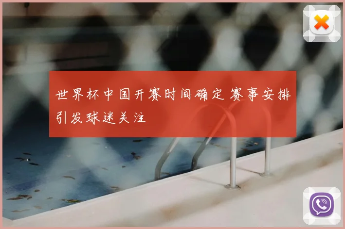 世界杯中国开赛时间确定 赛事安排引发球迷关注