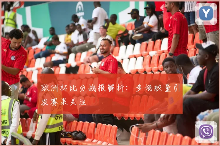 欧洲杯比分战报解析:多场较量引发赛果关注