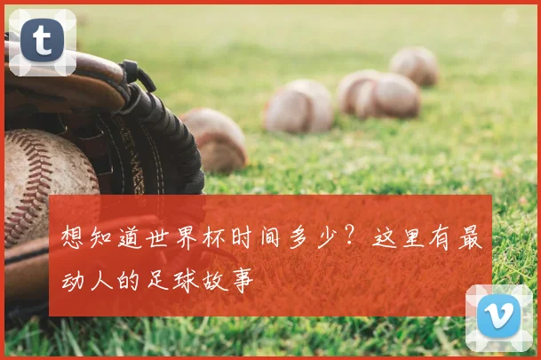 想知道世界杯时间多少?这里有最动人的足球故事