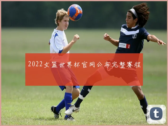 2022女篮世界杯官网公布完整赛程