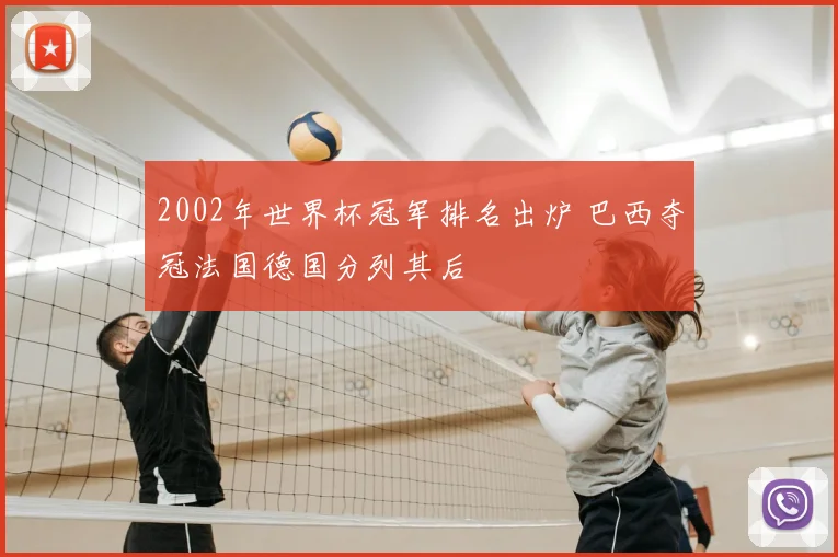 2002年世界杯冠军排名出炉 巴西夺冠法国德国分列其后