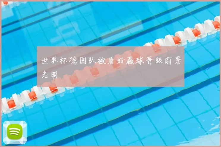 世界杯德国队被看好赢球晋级前景光明