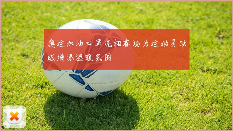 奥运加油口罩亮相赛场为运动员助威增添温暖氛围