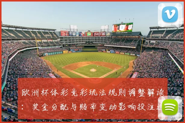 欧洲杯体彩竞彩玩法规则调整解读：奖金分配与赔率变动影响投注选择