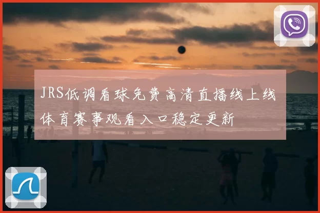 JRS低调看球免费高清直播线上线 体育赛事观看入口稳定更新