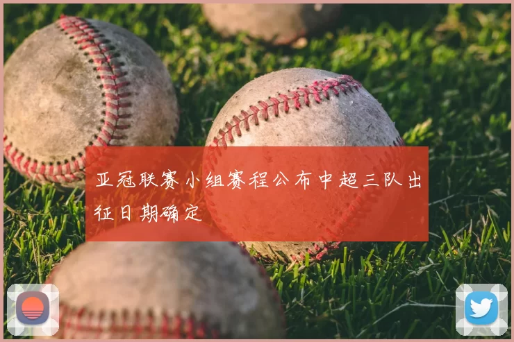 亚冠联赛小组赛程公布中超三队出征日期确定