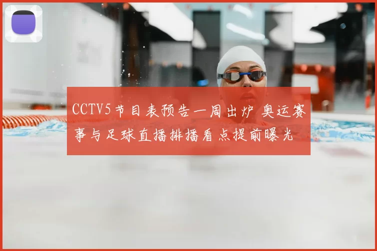 CCTV5节目表预告一周出炉 奥运赛事与足球直播排播看点提前曝光