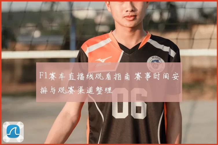F1赛车直播线观看指南 赛事时间安排与观赛渠道整理