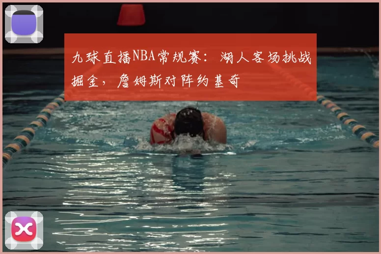 九球直播NBA常规赛：湖人客场挑战掘金，詹姆斯对阵约基奇