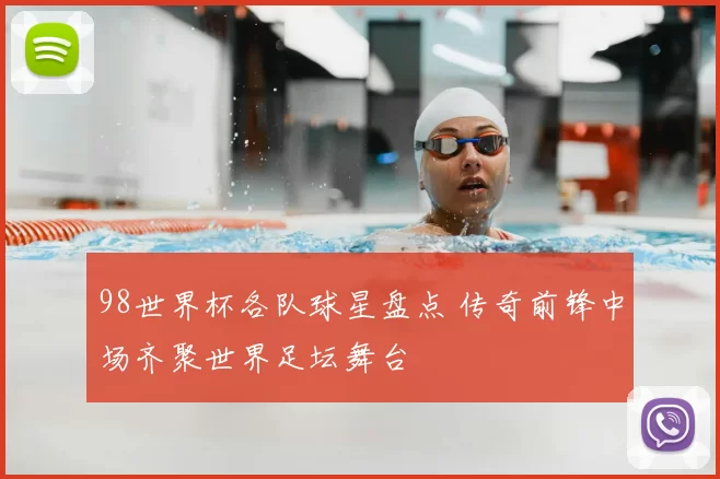 98世界杯各队球星盘点 传奇前锋中场齐聚世界足坛舞台