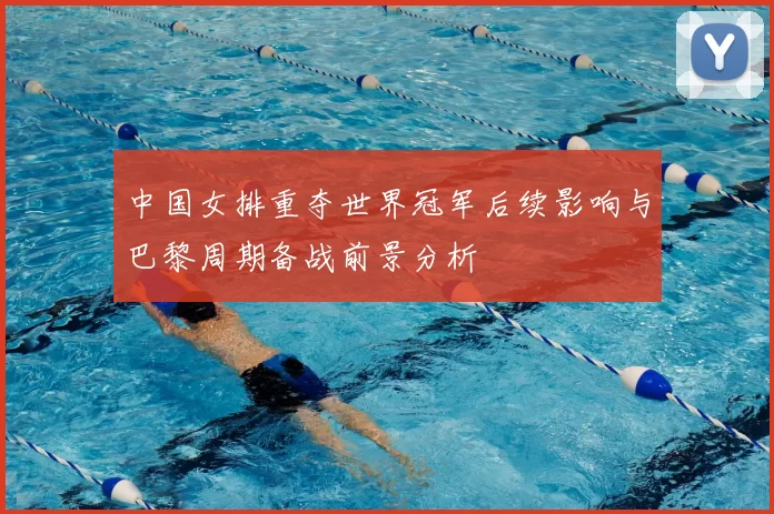 中国女排重夺世界冠军后续影响与巴黎周期备战前景分析