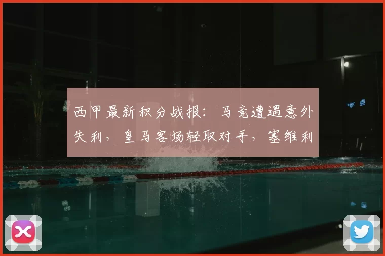 西甲最新积分战报：马竞遭遇意外失利，皇马客场轻取对手，塞维利亚补时绝平_比赛_赫罗纳_西班牙人