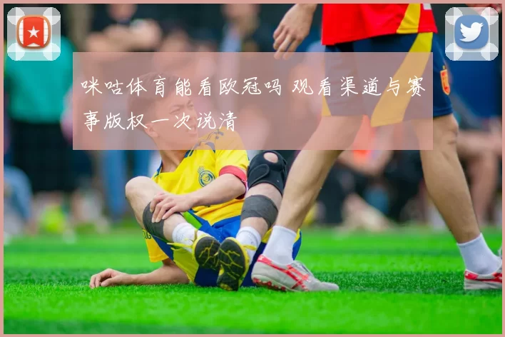 咪咕体育能看欧冠吗 观看渠道与赛事版权一次说清