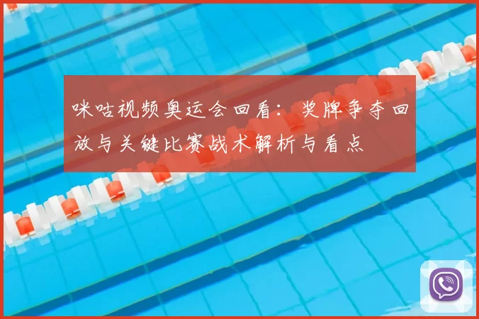 咪咕视频奥运会回看：奖牌争夺回放与关键比赛战术解析与看点