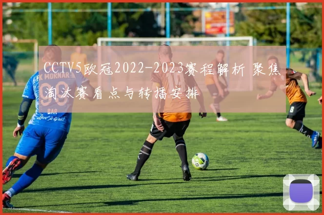 CCTV5欧冠2022-2023赛程解析 聚焦淘汰赛看点与转播安排