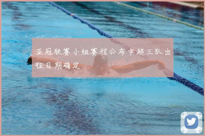 亚冠联赛小组赛程公布中超三队出征日期确定