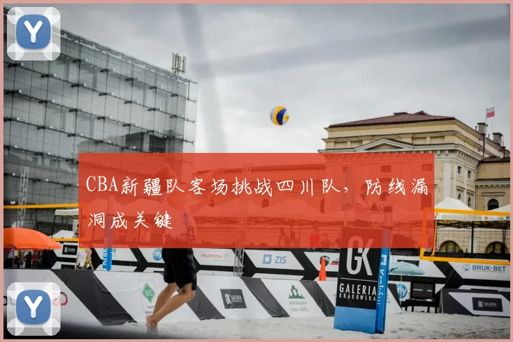 CBA新疆队客场挑战四川队，防线漏洞成关键