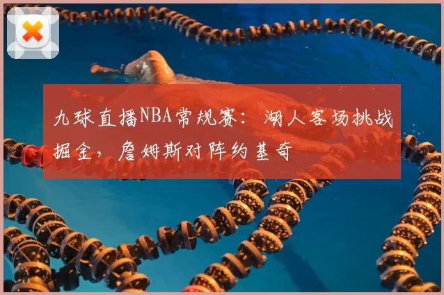 九球直播NBA常规赛：湖人客场挑战掘金，詹姆斯对阵约基奇