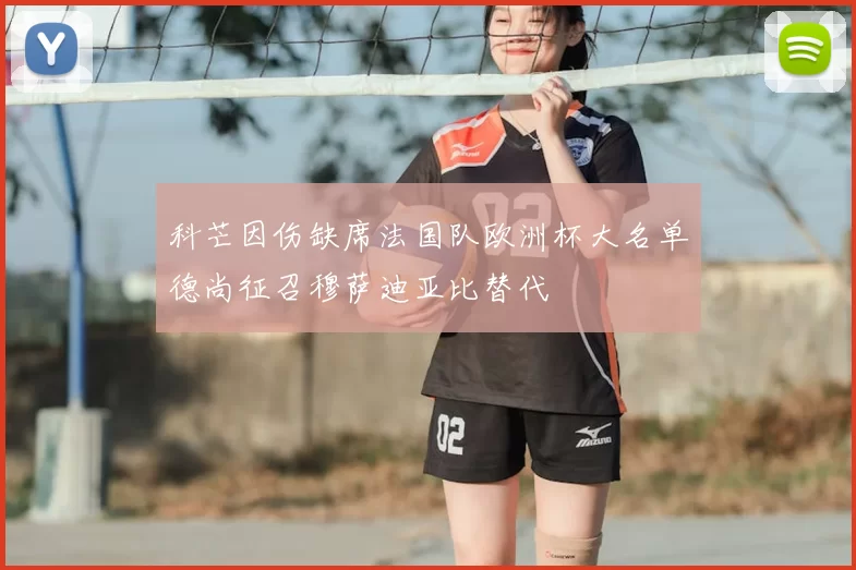 科芒因伤缺席法国队欧洲杯大名单德尚征召穆萨迪亚比替代