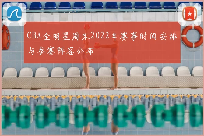 CBA全明星周末2022年赛事时间安排与参赛阵容公布