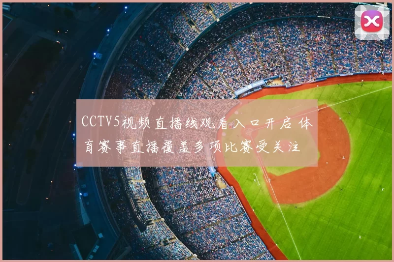 CCTV5视频直播线观看入口开启 体育赛事直播覆盖多项比赛受关注