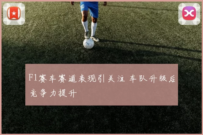 F1赛车赛道表现引关注 车队升级后竞争力提升