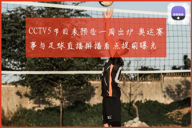 CCTV5节目表预告一周出炉 奥运赛事与足球直播排播看点提前曝光