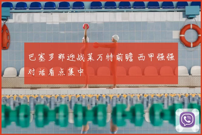 巴塞罗那迎战莱万特前瞻 西甲强强对话看点集中