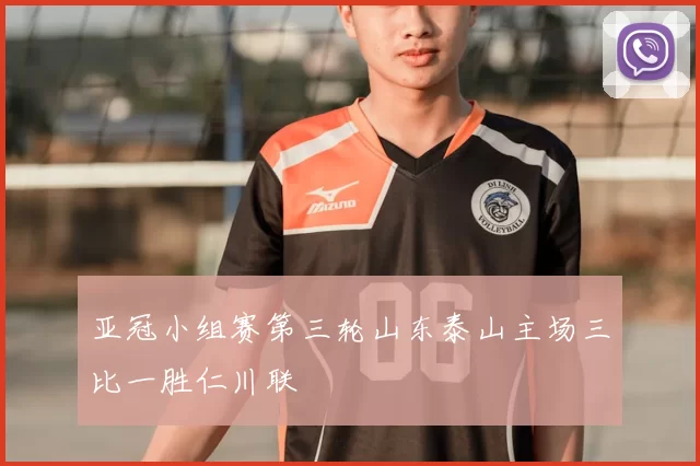 亚冠小组赛第三轮山东泰山主场三比一胜仁川联