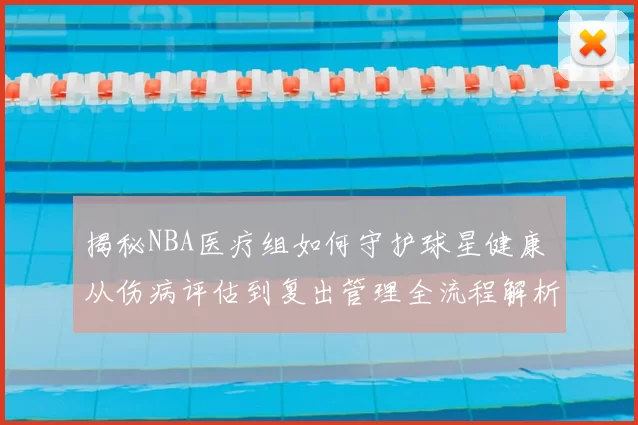 揭秘NBA医疗组如何守护球星健康 从伤病评估到复出管理全流程解析