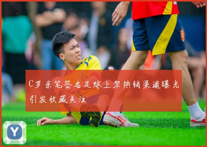 C罗亲笔签名足球上架热销渠道曝光引发收藏关注
