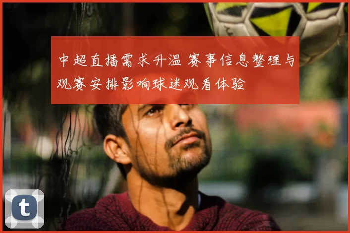 中超直播需求升温 赛事信息整理与观赛安排影响球迷观看体验