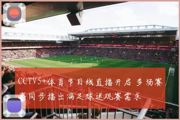 CCTV5+体育节目线直播开启 多场赛事同步播出满足球迷观赛需求
