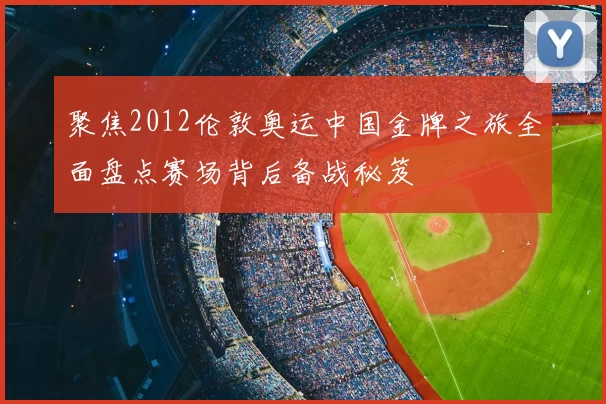 聚焦2012伦敦奥运中国金牌之旅全面盘点赛场背后备战秘笈