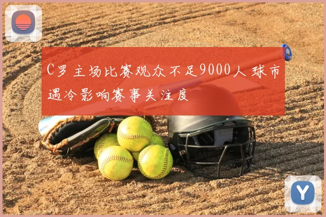 C罗主场比赛观众不足9000人 球市遇冷影响赛事关注度