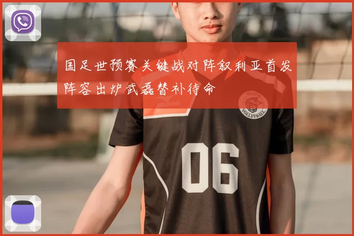 国足世预赛关键战对阵叙利亚首发阵容出炉武磊替补待命