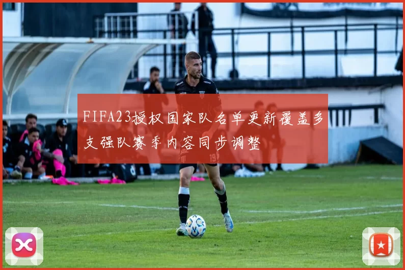 FIFA23授权国家队名单更新覆盖多支强队赛季内容同步调整