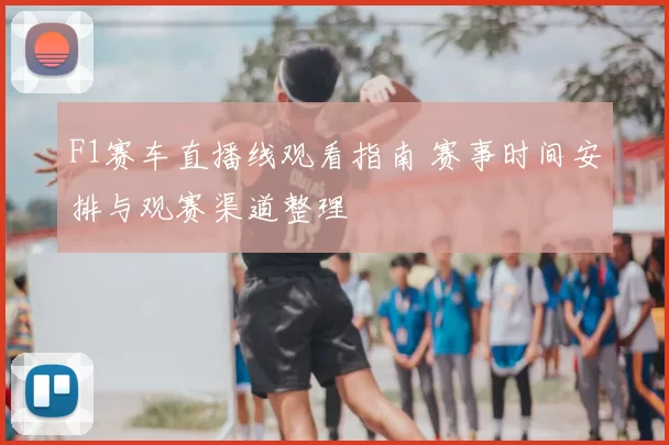 F1赛车直播线观看指南 赛事时间安排与观赛渠道整理