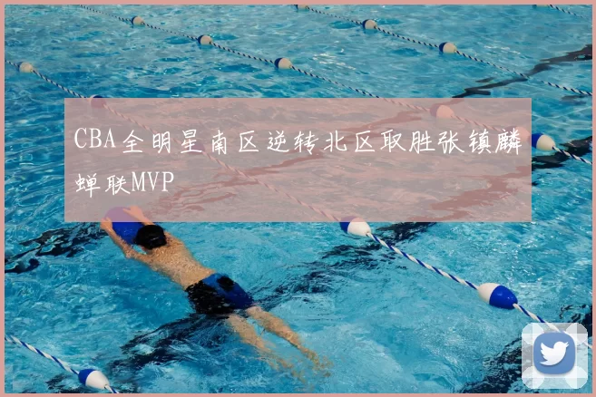 CBA全明星南区逆转北区取胜张镇麟蝉联MVP