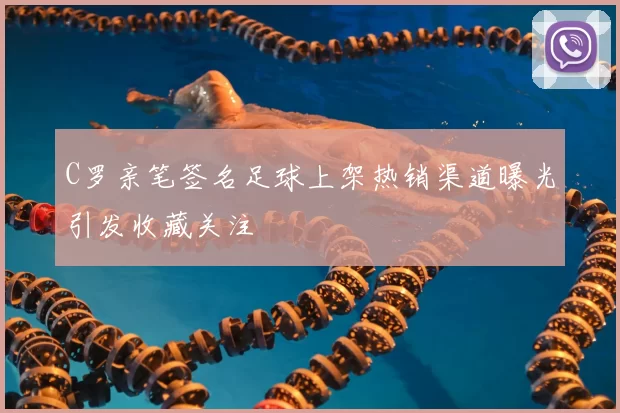 C罗亲笔签名足球上架热销渠道曝光引发收藏关注