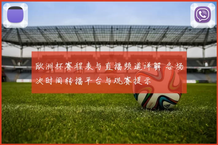 欧洲杯赛程表与直播频道详解 各场次时间转播平台与观赛提示