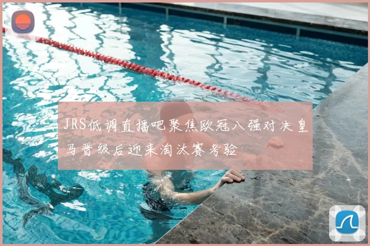 JRS低调直播吧聚焦欧冠八强对决皇马晋级后迎来淘汰赛考验