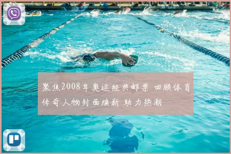 聚焦2008年奥运经典邮票 回顾体育传奇人物封面焕新 助力热潮