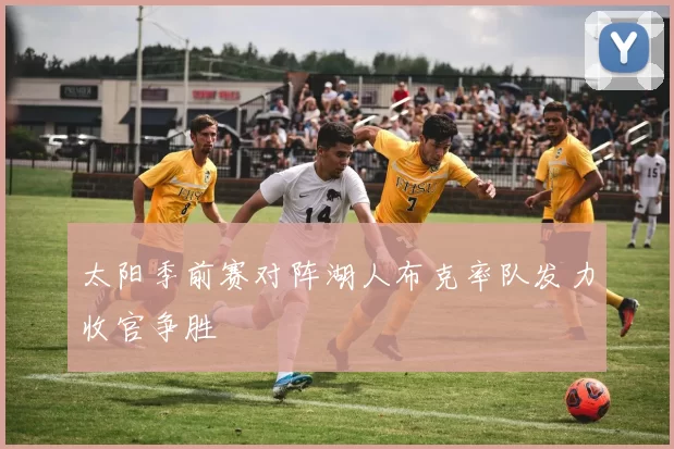 太阳季前赛对阵湖人布克率队发力收官争胜