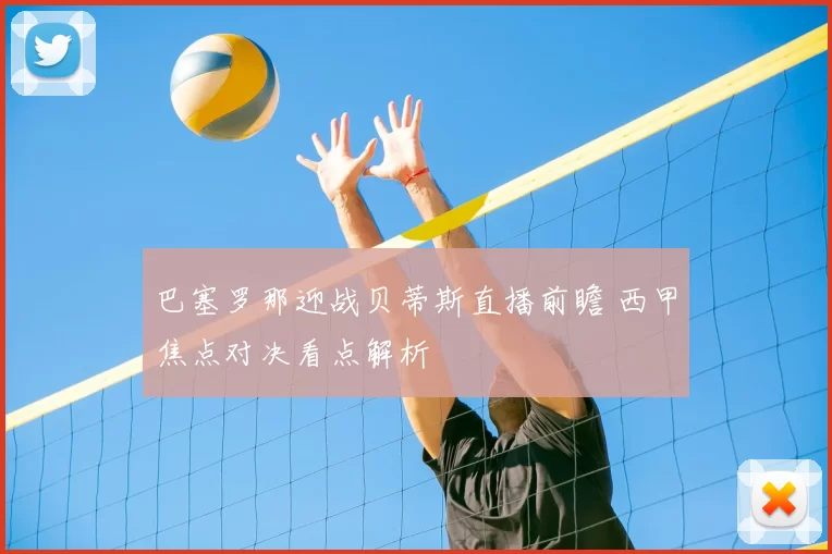 巴塞罗那迎战贝蒂斯直播前瞻 西甲焦点对决看点解析