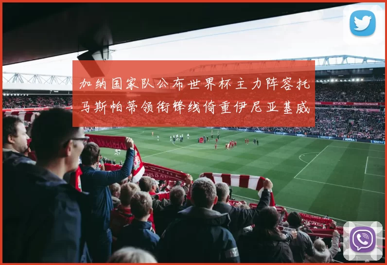 加纳国家队公布世界杯主力阵容托马斯帕蒂领衔锋线倚重伊尼亚基威廉斯